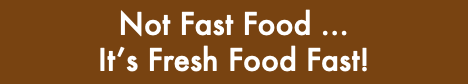  Not Fast Food … It’s Fresh Food Fast!